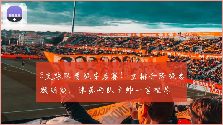 5支球队晋级季后赛！女排升降级名额明朗，津苏两队主帅一言难尽