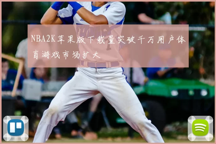 NBA2K苹果版下载量突破千万用户体育游戏市场扩大