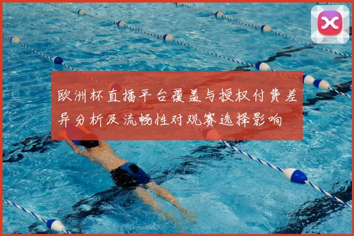 欧洲杯直播平台覆盖与授权付费差异分析及流畅性对观赛选择影响