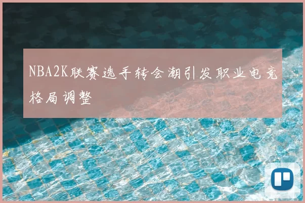 NBA2K联赛选手转会潮引发职业电竞格局调整