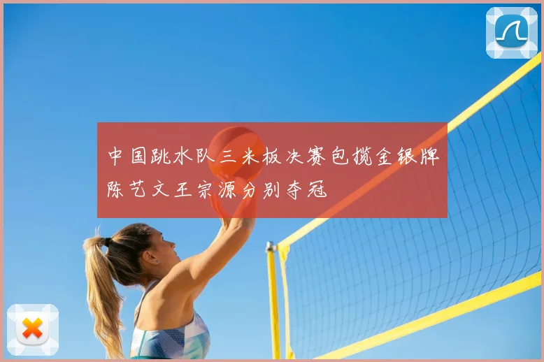 中国跳水队三米板决赛包揽金银牌陈艺文王宗源分别夺冠