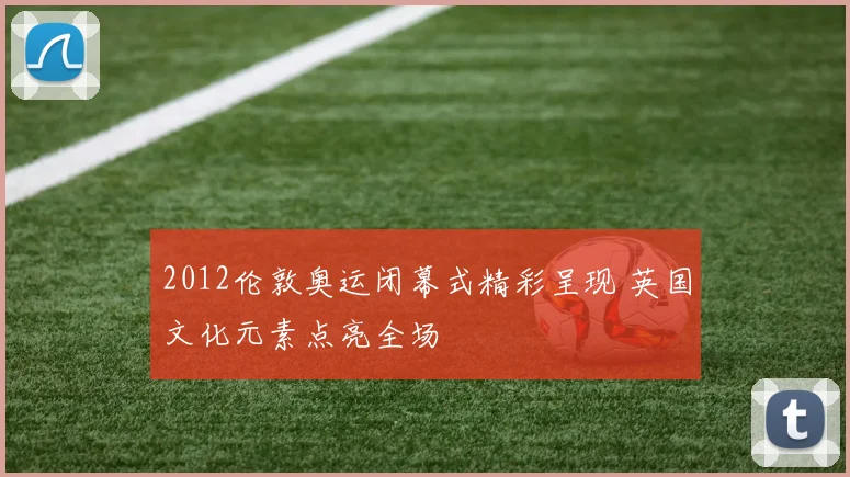 2012伦敦奥运闭幕式精彩呈现 英国文化元素点亮全场