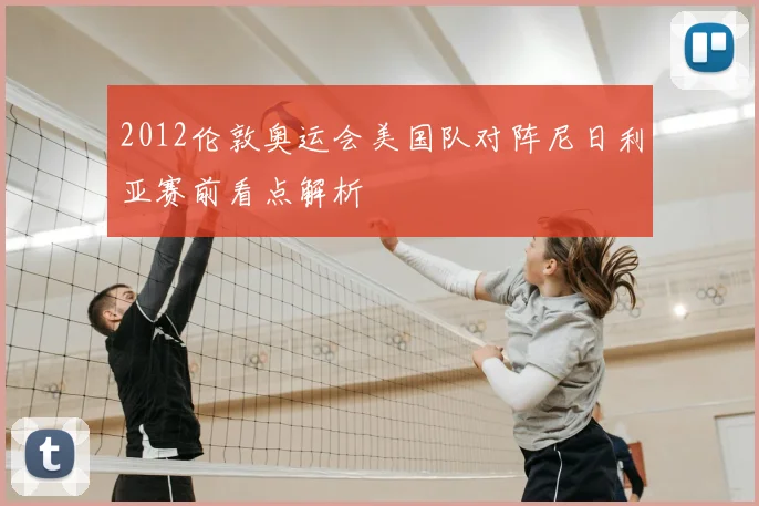 2012伦敦奥运会美国队对阵尼日利亚赛前看点解析