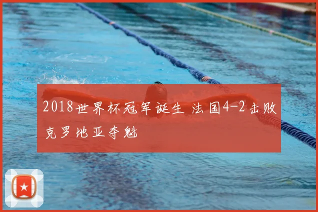 2018世界杯冠军诞生 法国4-2击败克罗地亚夺魁