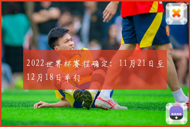 2022世界杯赛程确定：11月21日至12月18日举行