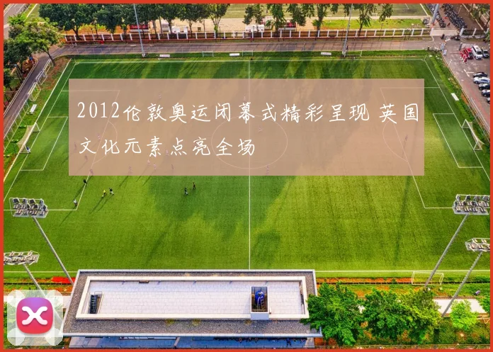 2012伦敦奥运闭幕式精彩呈现 英国文化元素点亮全场