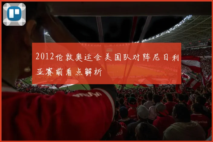2012伦敦奥运会美国队对阵尼日利亚赛前看点解析