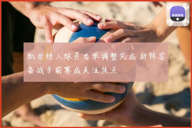 凯尔特人球员名单调整完成 新阵容备战季前赛成关注焦点