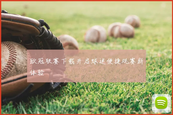 欧冠联赛下载开启球迷便捷观赛新体验