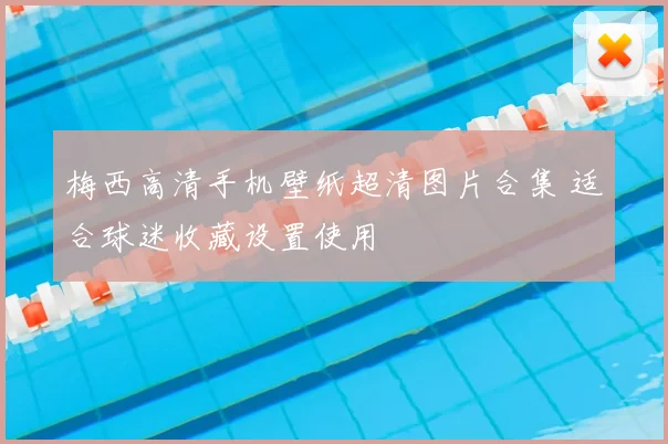 梅西高清手机壁纸超清图片合集 适合球迷收藏设置使用