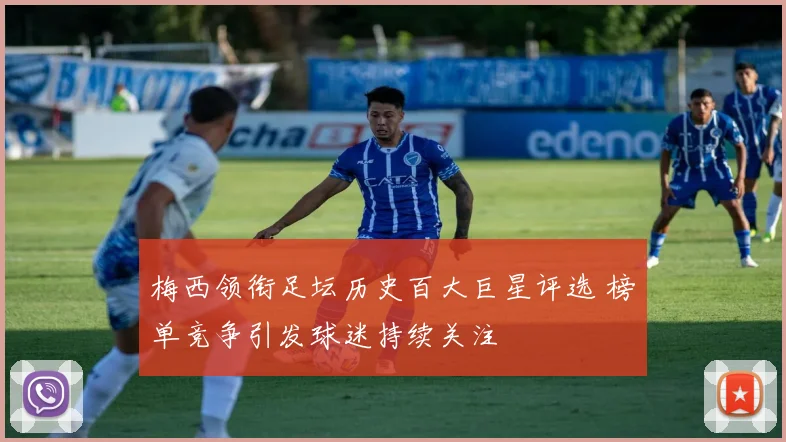 梅西领衔足坛历史百大巨星评选 榜单竞争引发球迷持续关注