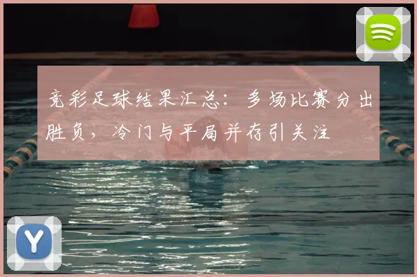 竞彩足球结果汇总：多场比赛分出胜负，冷门与平局并存引关注